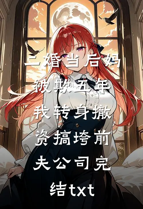 二婚当后妈被欺五年，我转身撤资搞垮前夫公司完结txt