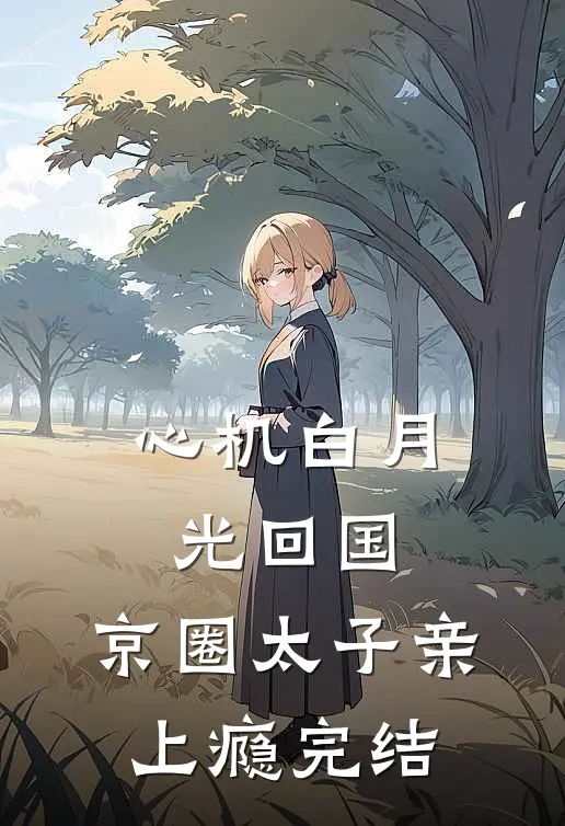心机白月光回国，京圈太子亲上瘾完结