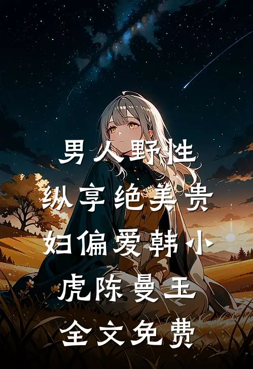 男人野性：纵享绝美贵妇偏爱韩小虎陈曼玉全文免费