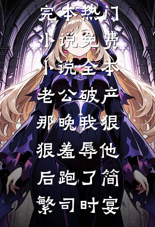 老公破产那晚我狠狠羞辱他后跑了(简繁司时宴)完本热门小说_免费小说全本老公破产那晚我狠狠羞辱他后跑了简繁司时宴