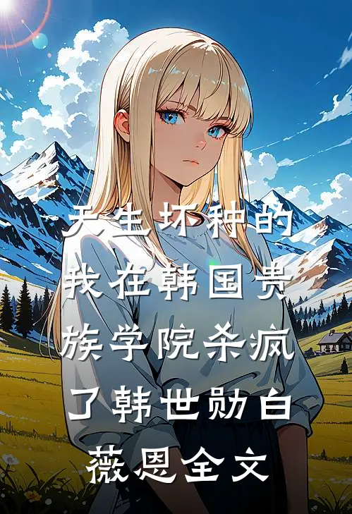 天生坏种的我在韩国贵族学院杀疯了韩世勋白薇恩全文