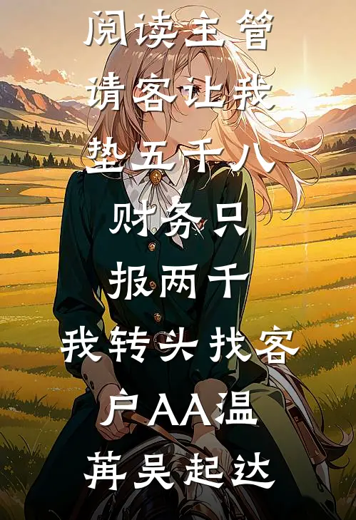 主管请客让我垫五千八，财务只报两千，我转头找客户AA(温苒吴起达)热门的网络小说_热门小说在线阅读主管请客让我垫五千八，财务只报两千，我转头找客户AA温苒吴起达