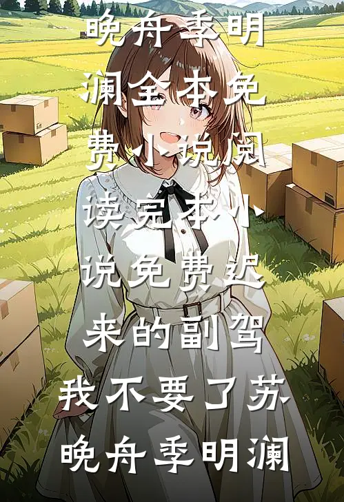 迟来的副驾，我不要了(苏晚舟季明澜)全本免费小说阅读_完本小说免费迟来的副驾，我不要了苏晚舟季明澜