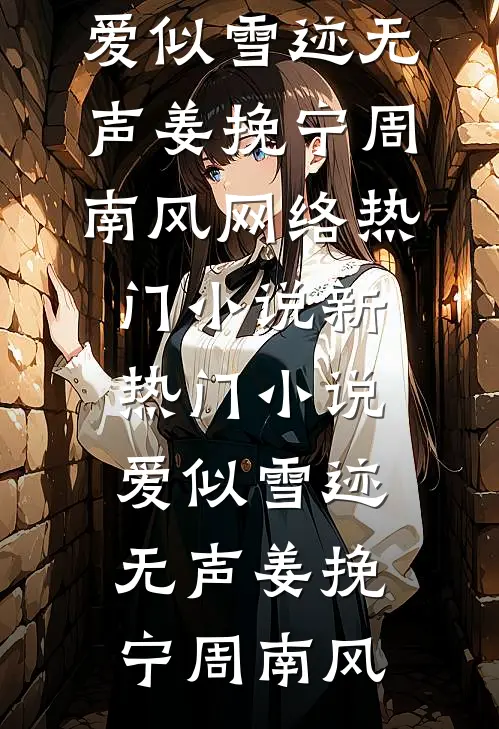 爱似雪迹无声姜挽宁周南风网络热门小说_新热门小说爱似雪迹无声姜挽宁周南风