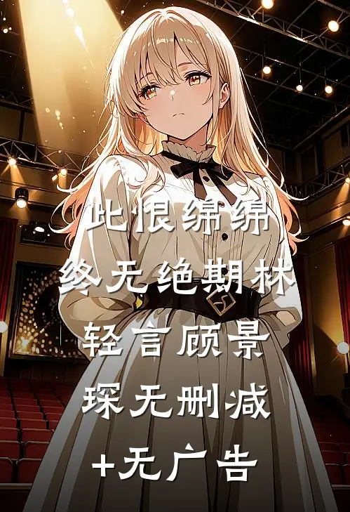 此恨绵绵，终无绝期林轻言顾景琛无删减+无广告