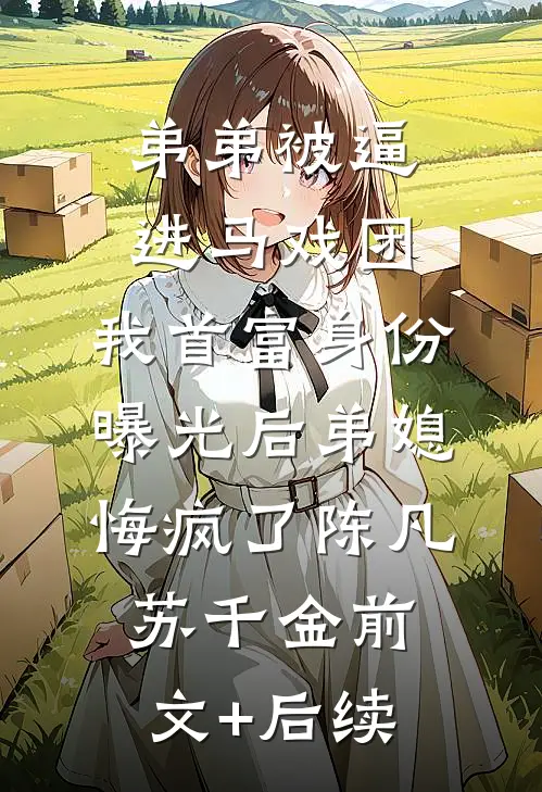 弟弟被逼进马戏团，我首富身份曝光后弟媳悔疯了陈凡苏千金前文+后续