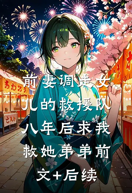 前妻调走女儿的救援队，八年后求我救她弟弟前文+后续