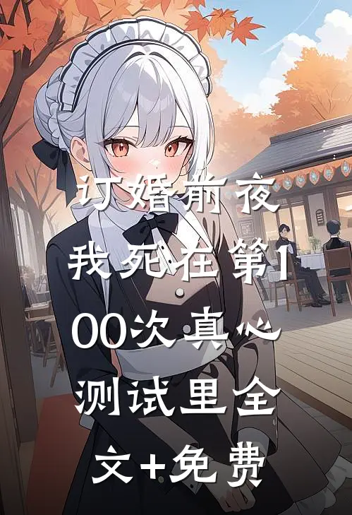 订婚前夜，我死在第100次真心测试里全文+免费