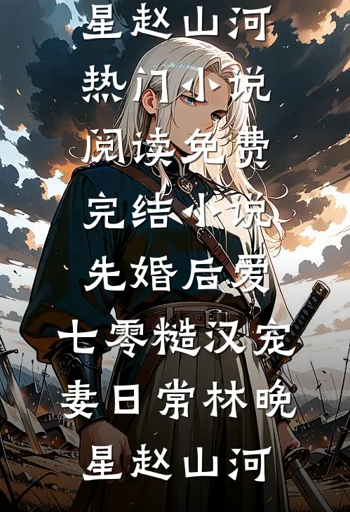 先婚后爱：七零糙汉宠妻日常(林晚星赵山河)热门小说阅读_免费完结小说先婚后爱：七零糙汉宠妻日常林晚星赵山河