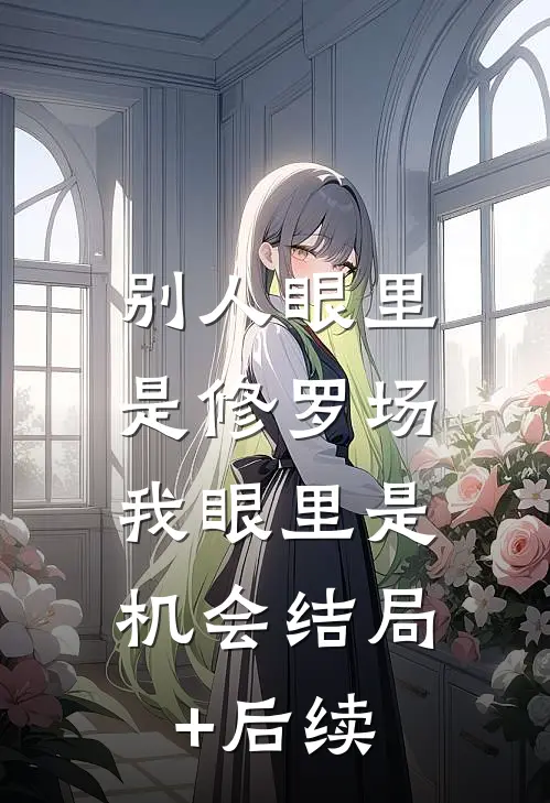别人眼里是修罗场，我眼里是机会结局+后续