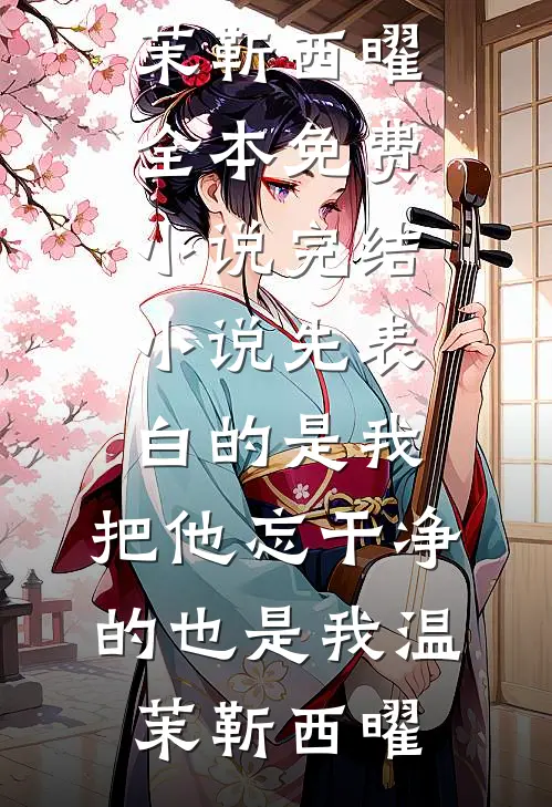 先表白的是我，把他忘干净的也是我温茉靳西曜全本免费小说_完结小说先表白的是我，把他忘干净的也是我温茉靳西曜