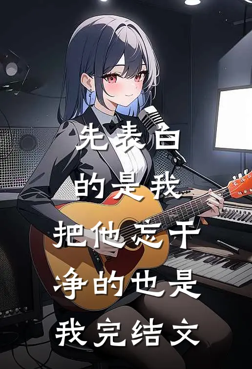 先表白的是我，把他忘干净的也是我完结文