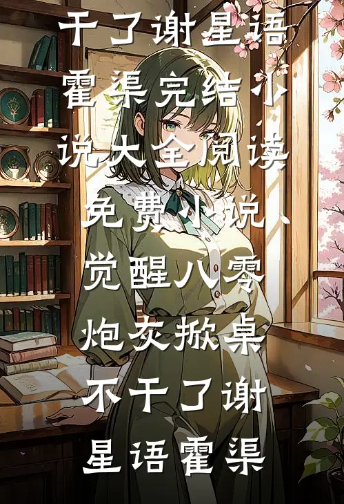 觉醒八零，炮灰掀桌不干了谢星语霍渠完结小说大全_阅读免费小说觉醒八零，炮灰掀桌不干了(谢星语霍渠)
