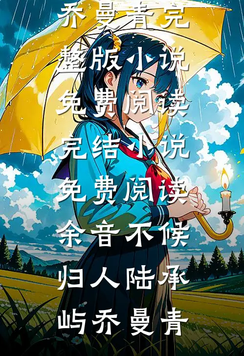余音不候归人陆承屿乔曼青完整版小说免费阅读_完结小说免费阅读余音不候归人(陆承屿乔曼青)