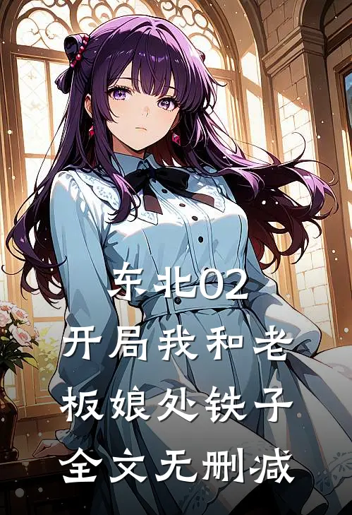 东北02：开局我和老板娘处铁子全文无删减