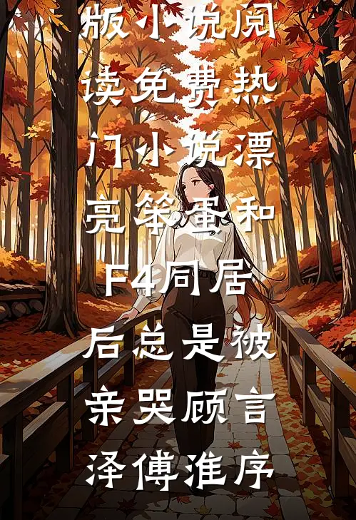漂亮笨蛋和F4同居后总是被亲哭(顾言泽傅淮序)完结版小说阅读_免费热门小说漂亮笨蛋和F4同居后总是被亲哭顾言泽傅淮序