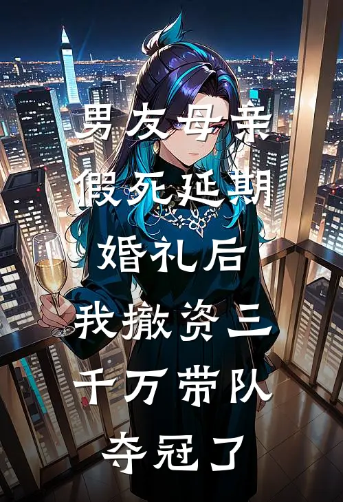 男友母亲假死延期婚礼后，我撤资三千万带队夺冠了