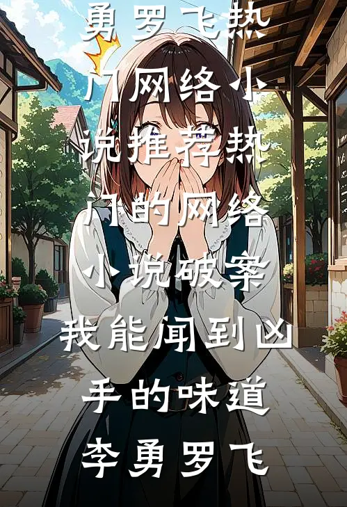 破案：我能闻到凶手的味道李勇罗飞热门网络小说推荐_热门的网络小说破案：我能闻到凶手的味道(李勇罗飞)