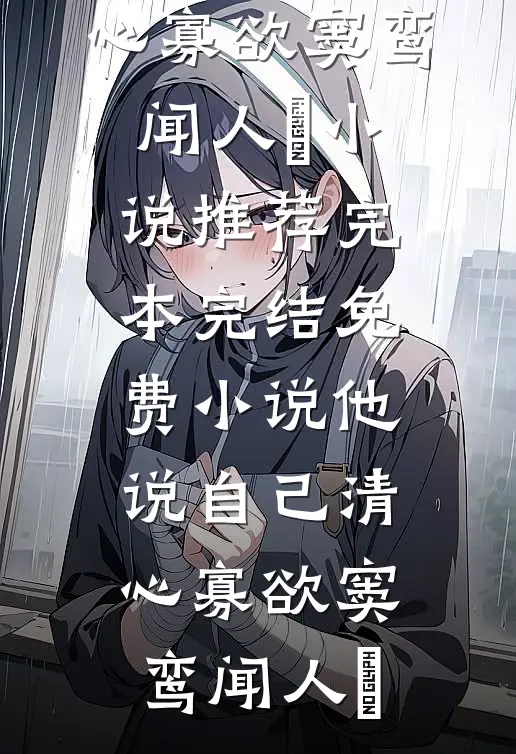 他说自己清心寡欲(窦鸾闻人彧)小说推荐完本_完结免费小说他说自己清心寡欲(窦鸾闻人彧)