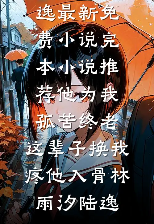 他为我孤苦终老，这辈子换我疼他入骨林雨汐陆逸最新免费小说_完本小说推荐他为我孤苦终老，这辈子换我疼他入骨林雨汐陆逸