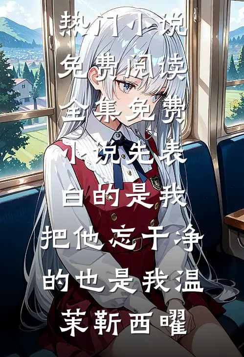 先表白的是我，把他忘干净的也是我温茉靳西曜热门小说免费阅读_全集免费小说先表白的是我，把他忘干净的也是我(温茉靳西曜)