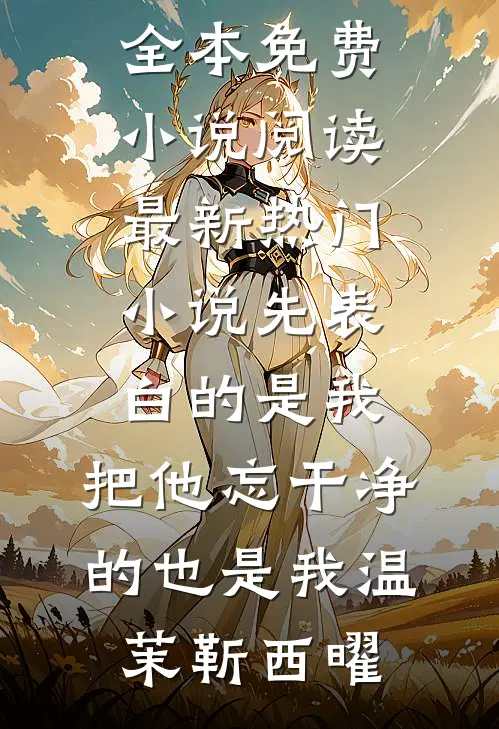 先表白的是我，把他忘干净的也是我温茉靳西曜全本免费小说阅读_最新热门小说先表白的是我，把他忘干净的也是我(温茉靳西曜)