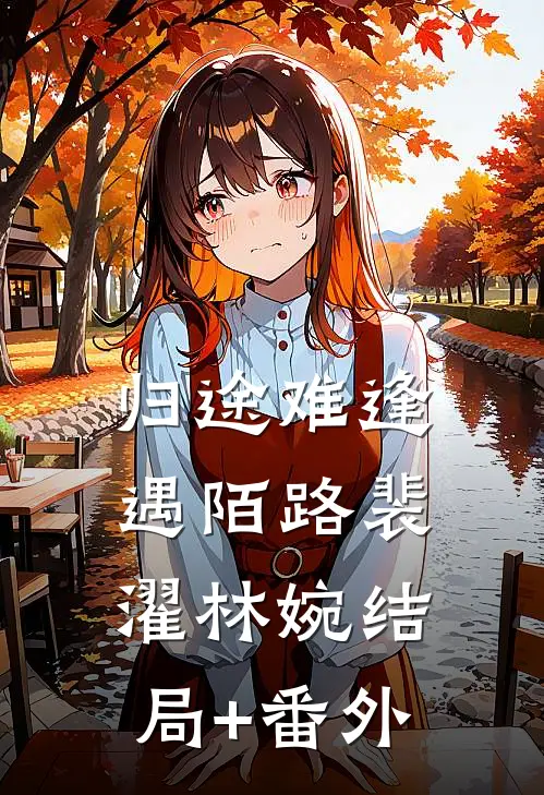 归途难逢遇陌路裴濯林婉结局+番外