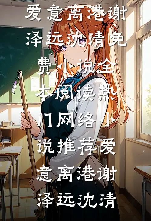 爱意离港(谢泽远沈清)免费小说全本阅读_热门网络小说推荐爱意离港(谢泽远沈清)