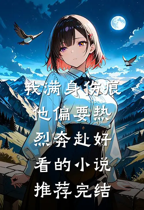我满身伤痕，他偏要热烈奔赴好看的小说推荐完结