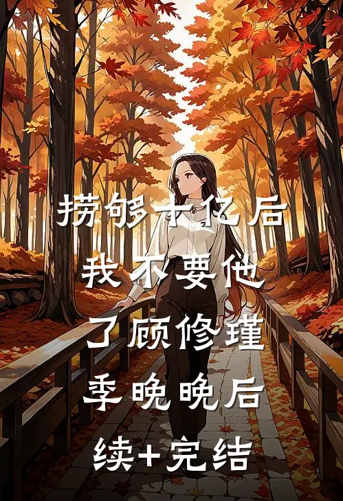 捞够十亿后，我不要他了顾修瑾季晚晚后续+完结