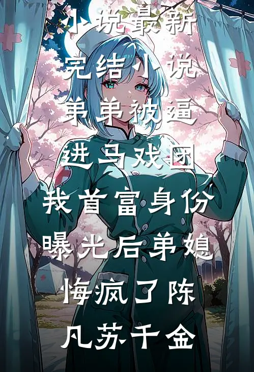 弟弟被逼进马戏团，我首富身份曝光后弟媳悔疯了(陈凡苏千金)免费完结小说_最新完结小说弟弟被逼进马戏团，我首富身份曝光后弟媳悔疯了陈凡苏千金