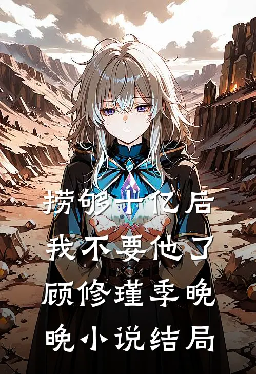 捞够十亿后，我不要他了顾修瑾季晚晚小说结局