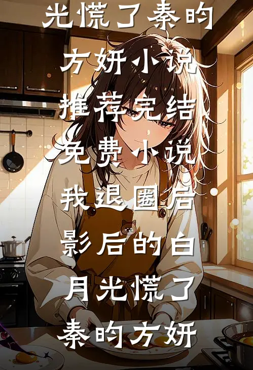 我退圈后，影后的白月光慌了(秦昀方妍)小说推荐完结_免费小说我退圈后，影后的白月光慌了(秦昀方妍)