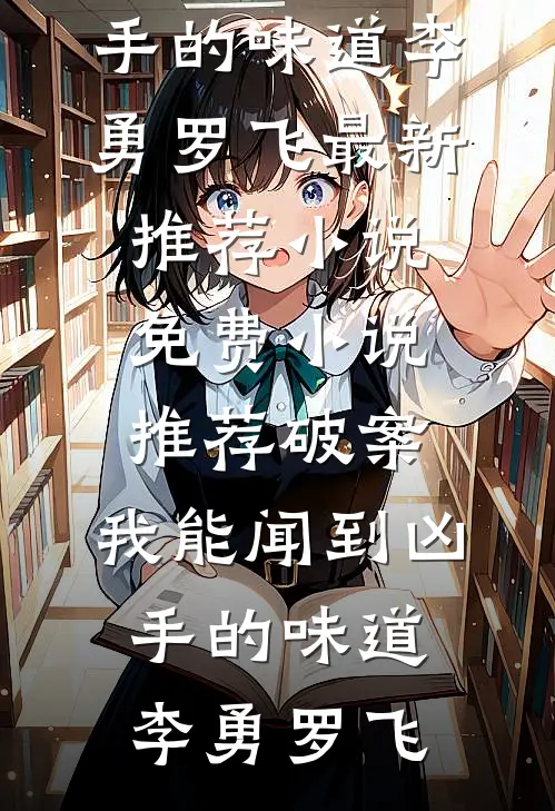 破案：我能闻到凶手的味道李勇罗飞最新推荐小说_免费小说推荐破案：我能闻到凶手的味道(李勇罗飞)