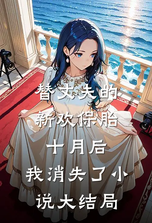 替丈夫的新欢保胎十月后，我消失了小说大结局