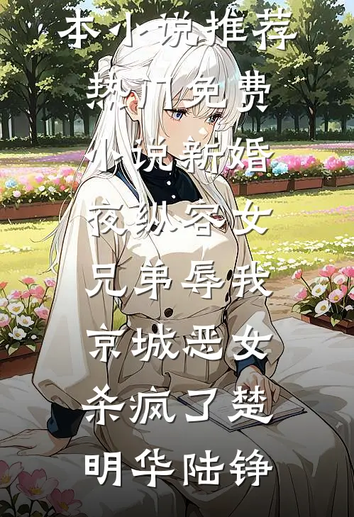 新婚夜纵容女兄弟辱我，京城恶女杀疯了(楚明华陆铮)最新完本小说推荐_热门免费小说新婚夜纵容女兄弟辱我，京城恶女杀疯了楚明华陆铮