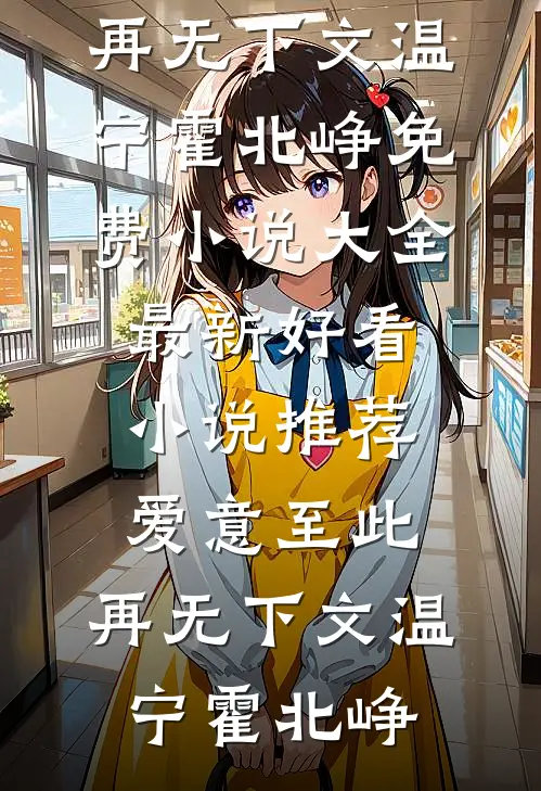 爱意至此，再无下文温宁霍北峥免费小说大全_最新好看小说推荐爱意至此，再无下文(温宁霍北峥)