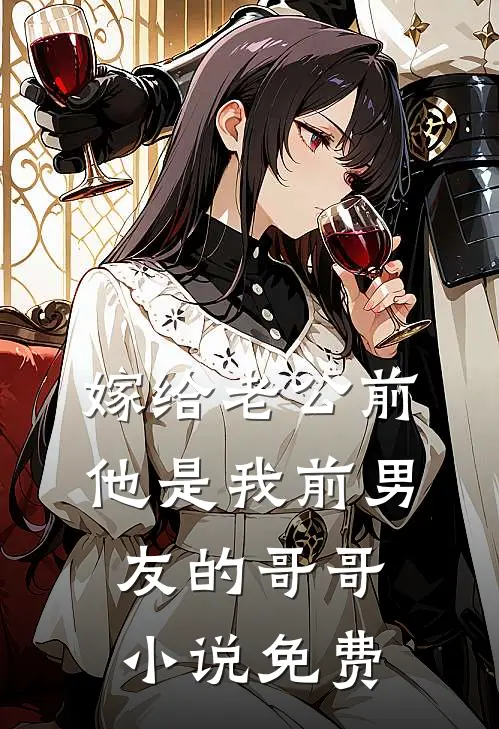 嫁给老公前，他是我前男友的哥哥小说免费