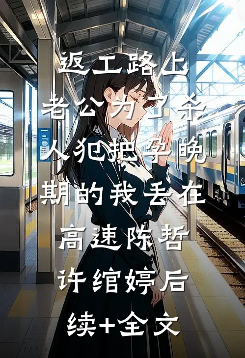 返工路上，老公为了杀人犯把孕晚期的我丢在高速陈哲许绾婷后续+全文