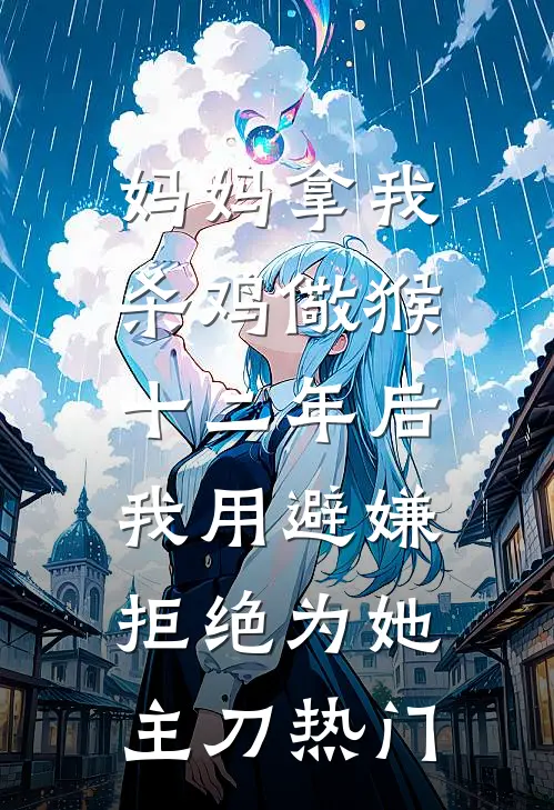 妈妈拿我杀鸡儆猴，十二年后我用避嫌拒绝为她主刀热门