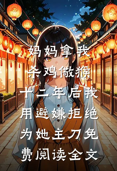 妈妈拿我杀鸡儆猴，十二年后我用避嫌拒绝为她主刀免费阅读全文