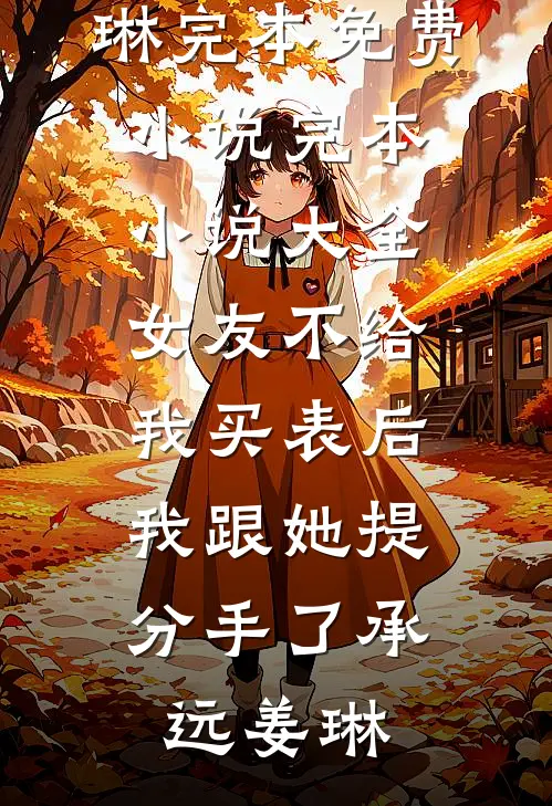 女友不给我买表后，我跟她提分手了(承远姜琳)完本免费小说_完本小说大全女友不给我买表后，我跟她提分手了(承远姜琳)