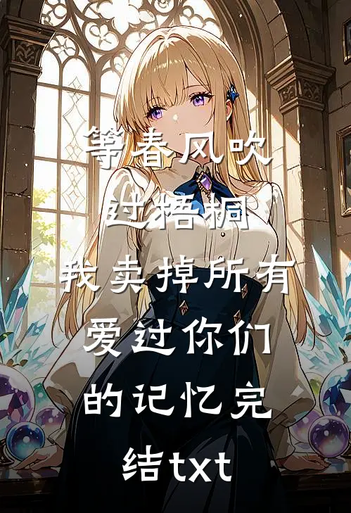 等春风吹过梧桐，我卖掉所有爱过你们的记忆完结txt