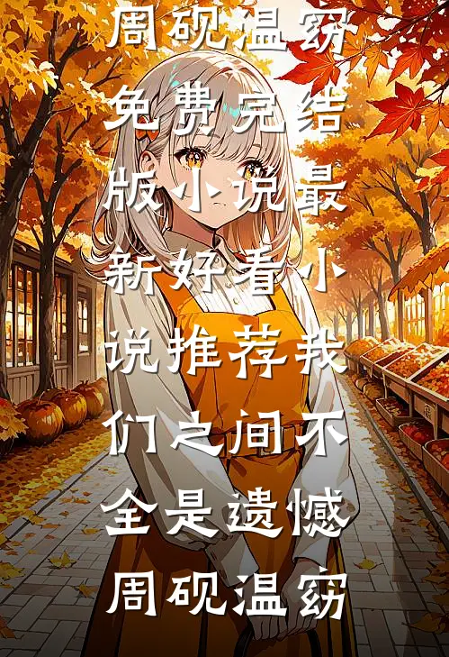 我们之间不全是遗憾周砚温窈免费完结版小说_最新好看小说推荐我们之间不全是遗憾周砚温窈