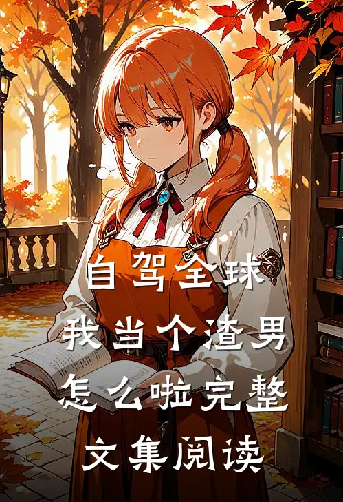 自驾全球，我当个渣男怎么啦完整文集阅读