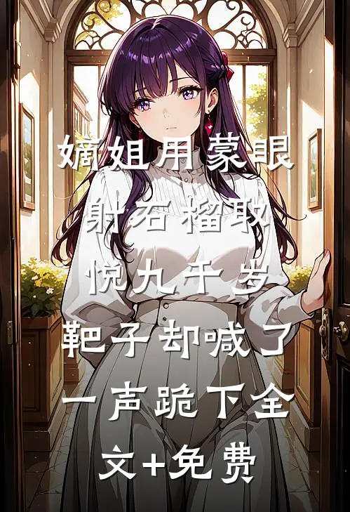嫡姐用蒙眼射石榴取悦九千岁，靶子却喊了一声跪下全文+免费