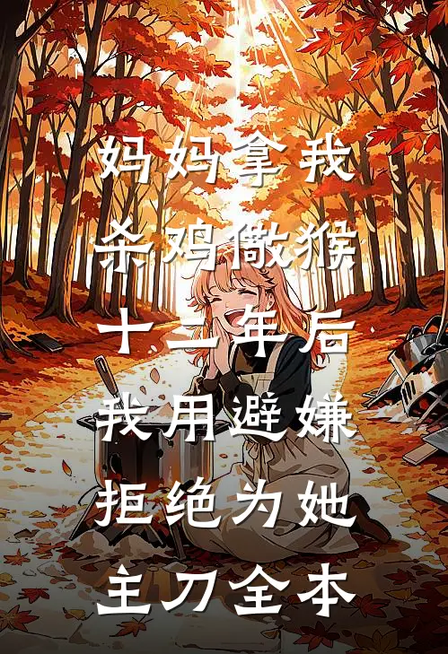 妈妈拿我杀鸡儆猴，十二年后我用避嫌拒绝为她主刀全本
