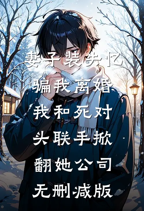 妻子装失忆骗我离婚，我和死对头联手掀翻她公司无删减版