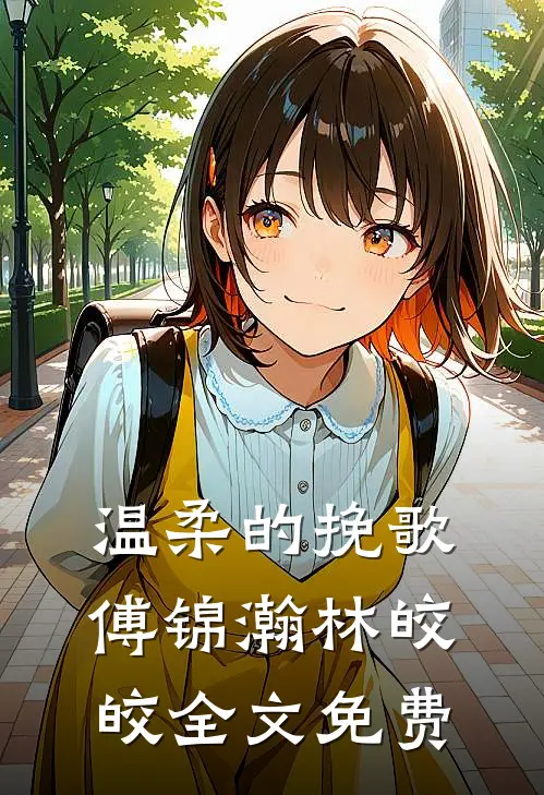 温柔的挽歌傅锦瀚林皎皎全文免费