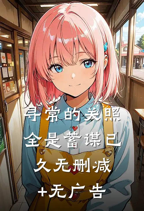 寻常的关照，全是蓄谋已久无删减+无广告